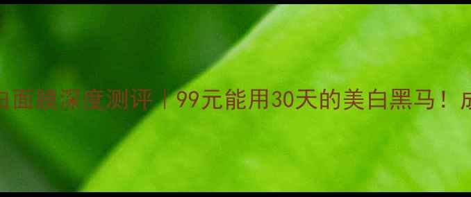 图片 ✨佰草集七白面膜深度测评｜99元能用30天的美白黑马！成分党必看✨