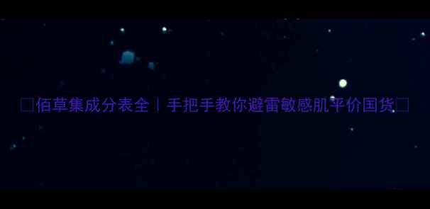 图片 ✨佰草集成分表全｜手把手教你避雷敏感肌平价国货✨