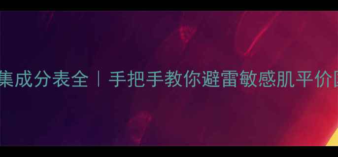 图片 ✨佰草集成分表全｜手把手教你避雷敏感肌平价国货✨1