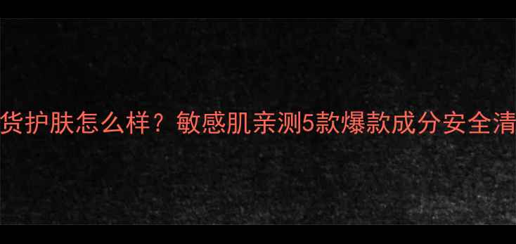 图片 ✨兰心蕙质国货护肤怎么样？敏感肌亲测5款爆款成分安全清单+真实测评2