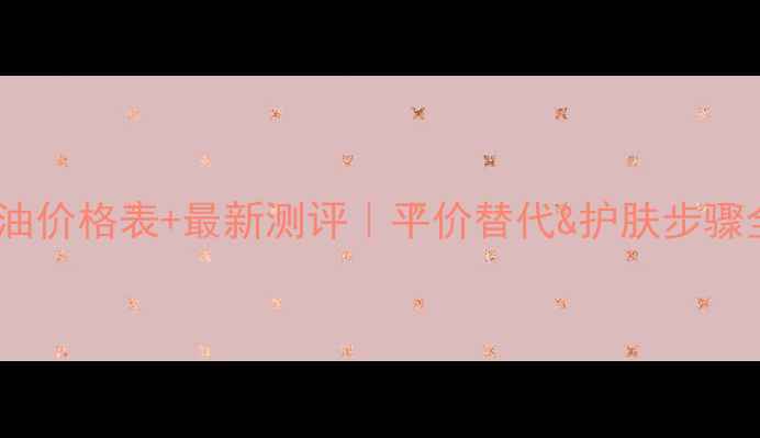 图片 ✨兰蔻精油价格表+最新测评｜平价替代&护肤步骤全攻略🌟2