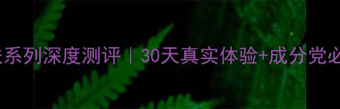 图片 ✨冰肌雪肤系列深度测评｜30天真实体验+成分党必看干货🔥2