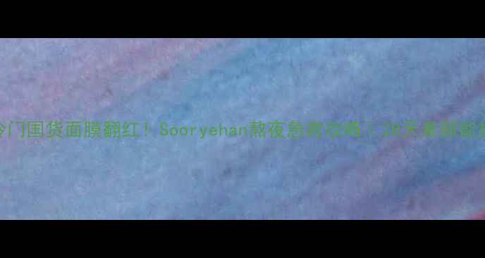 图片 ✨冷门国货面膜翻红！Sooryehan熬夜急救攻略｜28天素颜能打✨