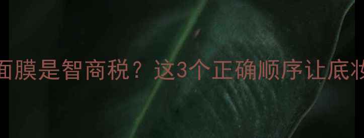 图片 ✨化妆前涂睡眠面膜是智商税？这3个正确顺序让底妆服帖一整天！✨