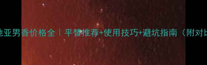 图片 ✨卡地亚男香价格全｜平替推荐+使用技巧+避坑指南（附对比表）