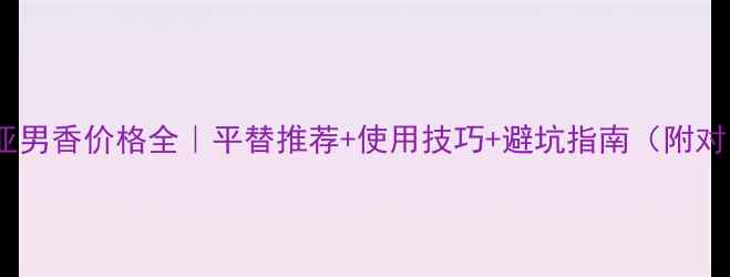 图片 ✨卡地亚男香价格全｜平替推荐+使用技巧+避坑指南（附对比表）1