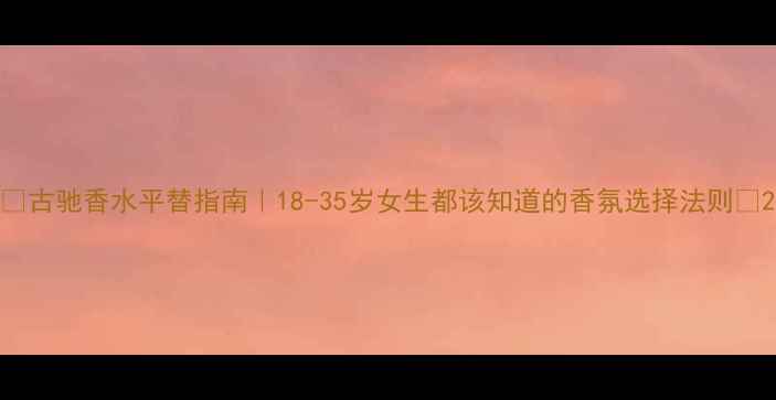 图片 ✨古驰香水平替指南｜18-35岁女生都该知道的香氛选择法则🌸2