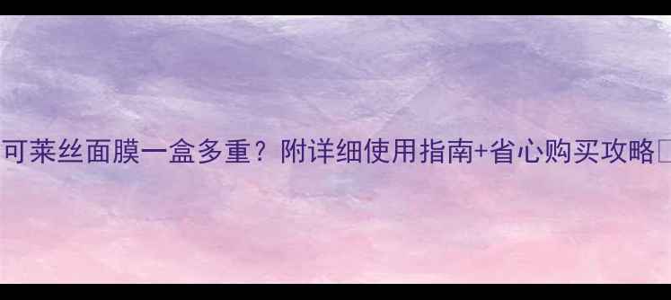图片 ✨可莱丝面膜一盒多重？附详细使用指南+省心购买攻略🌟1