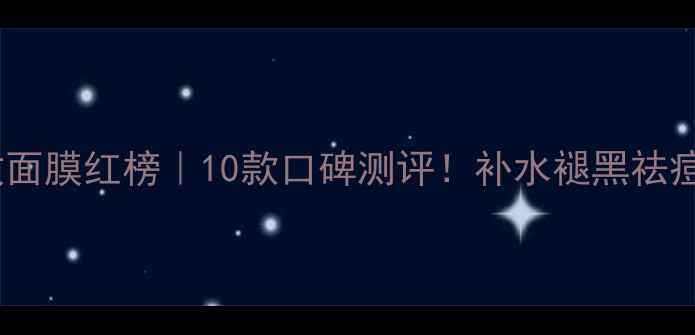 图片 ✨夏季急救面膜红榜｜10款口碑测评！补水褪黑祛痘全攻略✨2