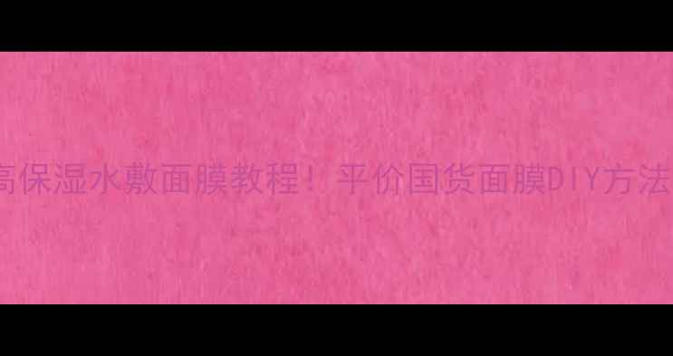 图片 ✨契尔氏高保湿水敷面膜教程！平价国货面膜DIY方法大公开✨1