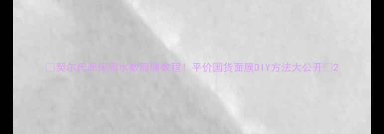 图片 ✨契尔氏高保湿水敷面膜教程！平价国货面膜DIY方法大公开✨2