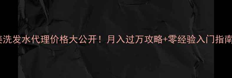图片 ✨姜洗发水代理价格大公开！月入过万攻略+零经验入门指南💰1