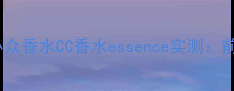 图片 ✨学生党必入！百元内小众香水CC香水essence实测：前中后调香调+搭配技巧🌟