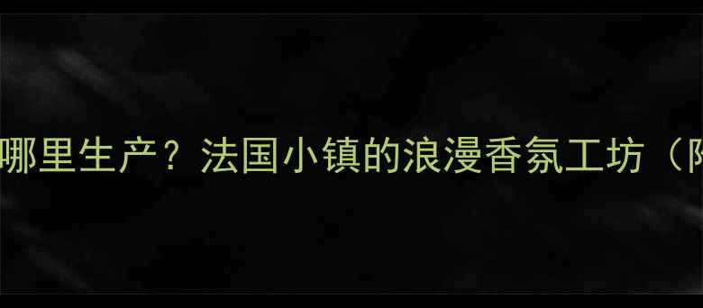 图片 ✨安娜苏香水哪里生产？法国小镇的浪漫香氛工坊（附产品测评）1