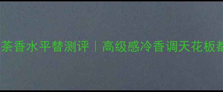 图片 ✨宝格丽蓝茶香水平替测评｜高级感冷香调天花板都在这了！2
