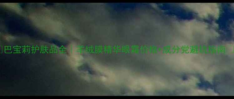 图片 ✨巴宝莉护肤品全｜羊绒膜精华眼霜价格+成分党避坑指南💰1