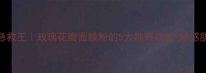 图片 ✨平价护肤急救王｜玫瑰花瓣面膜粉的5大神奇功效+敏感肌实测分享💫