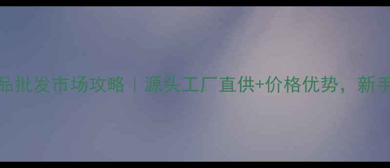 图片 ✨广州化妆品批发市场攻略｜源头工厂直供+价格优势，新手创业必看！