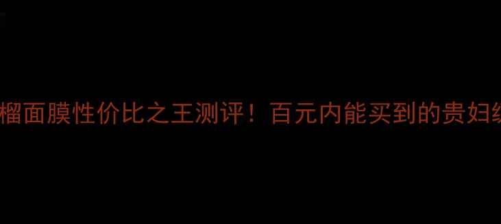 图片 ✨御泥坊红石榴面膜性价比之王测评！百元内能买到的贵妇级护肤体验🌟1