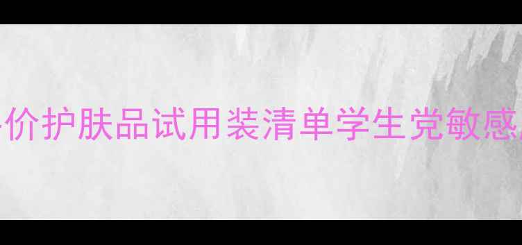 图片 ✨必入！平价护肤品试用装清单学生党敏感肌都能用🔥