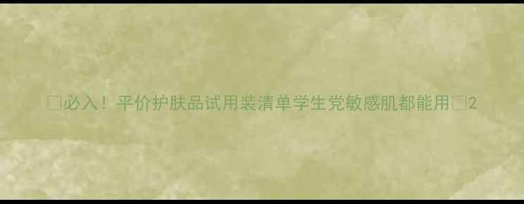 图片 ✨必入！平价护肤品试用装清单学生党敏感肌都能用🔥2