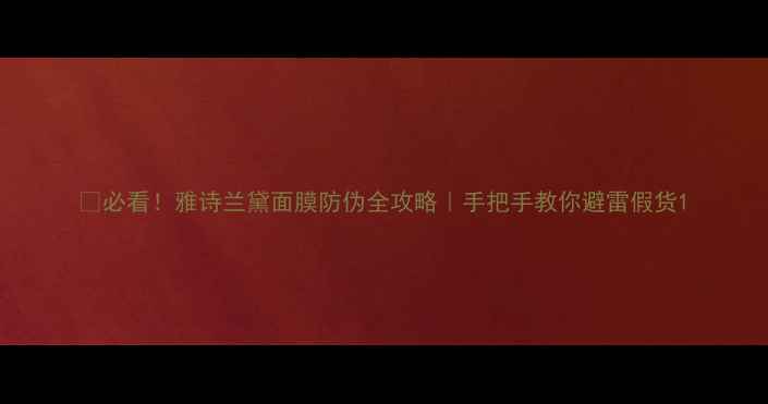 图片 ✨必看！雅诗兰黛面膜防伪全攻略｜手把手教你避雷假货1