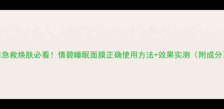 图片 ✨急救焕肤必看！倩碧睡眠面膜正确使用方法+效果实测（附成分）