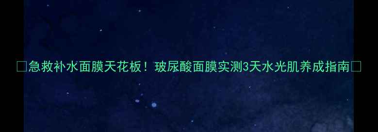 图片 ✨急救补水面膜天花板！玻尿酸面膜实测3天水光肌养成指南🌟