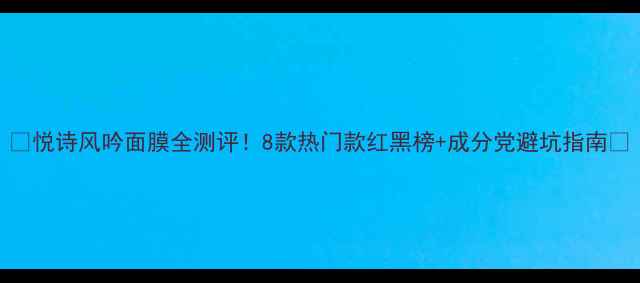 图片 ✨悦诗风吟面膜全测评！8款热门款红黑榜+成分党避坑指南🔥