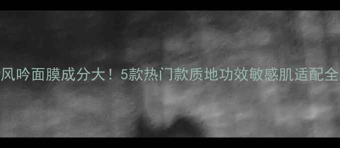 图片 ✨悦诗风吟面膜成分大！5款热门款质地功效敏感肌适配全测评✨