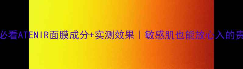 图片 ✨成分党必看ATENIR面膜成分+实测效果｜敏感肌也能放心入的贵妇面膜！