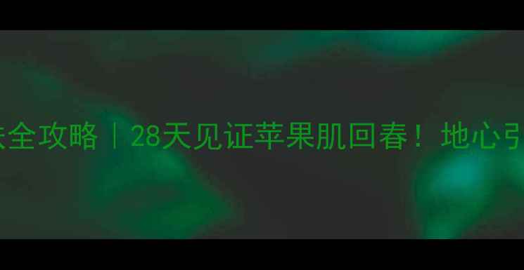 图片 ✨抗初老护肤全攻略｜28天见证苹果肌回春！地心引力退退退💥2