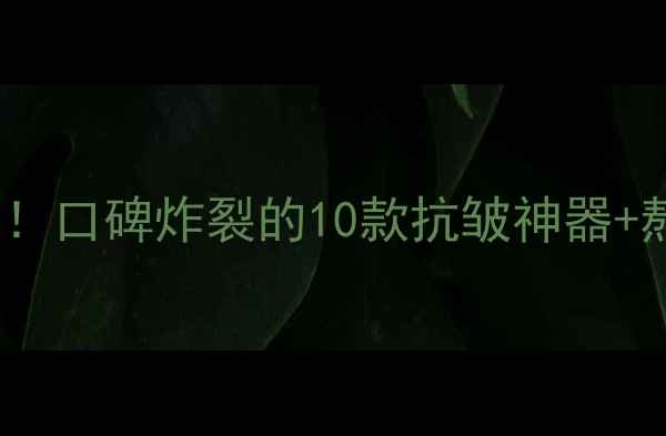 图片 ✨抗初老护肤必看！口碑炸裂的10款抗皱神器+熬夜肌修复攻略🌟1