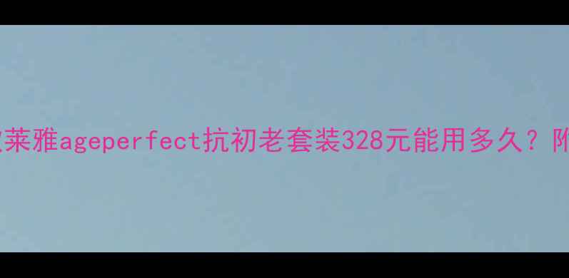 图片 ✨抗老党必看！欧莱雅ageperfect抗初老套装328元能用多久？附成分党真实测评2