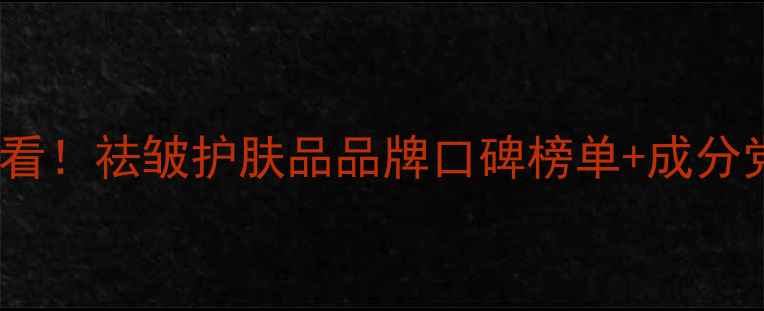 图片 ✨抗老护肤必看！祛皱护肤品品牌口碑榜单+成分党避坑指南✨1