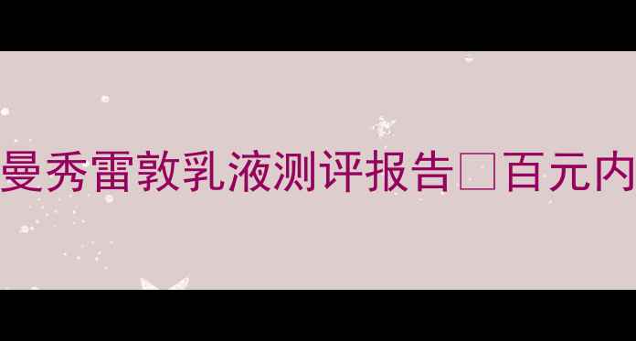 图片 ✨敏感肌修复天花板！曼秀雷敦乳液测评报告💰百元内性价比王炸学生党必入