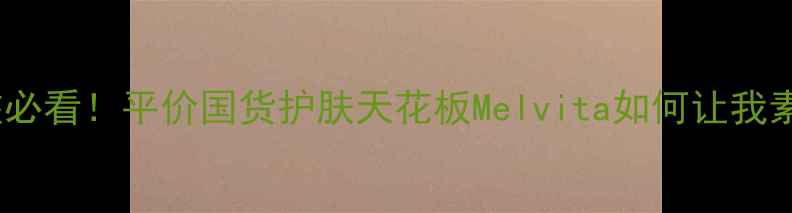 图片 ✨敏感肌女孩必看！平价国货护肤天花板Melvita如何让我素颜也发光✨2