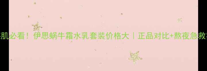 图片 ✨敏感肌必看！伊思蜗牛霜水乳套装价格大｜正品对比+熬夜急救实测🔥