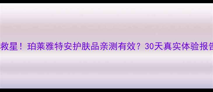 图片 ✨敏感肌救星！珀莱雅特安护肤品亲测有效？30天真实体验报告来了🌿2