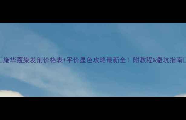 图片 ✨施华蔻染发剂价格表+平价显色攻略最新全！附教程&避坑指南🌟