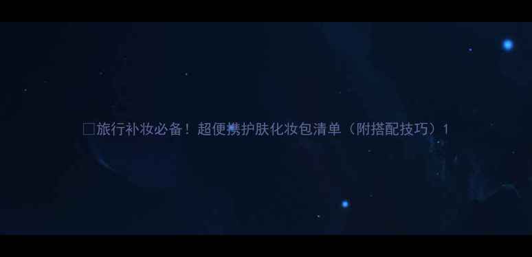 图片 ✨旅行补妆必备！超便携护肤化妆包清单（附搭配技巧）1