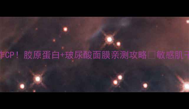 图片 ✨无限回购的补水王炸CP！胶原蛋白+玻尿酸面膜亲测攻略🔥敏感肌干皮熬夜党速来抄作业