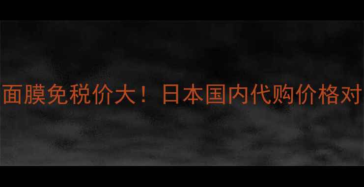 图片 ✨日本专柜同款Fancl面膜免税价大！日本国内代购价格对比+正品鉴别攻略💰✨