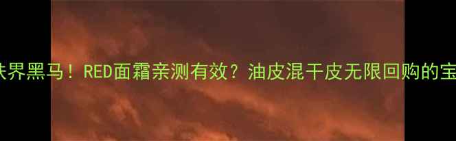 图片 ✨日本护肤界黑马！RED面霜亲测有效？油皮混干皮无限回购的宝藏攻略🌟1