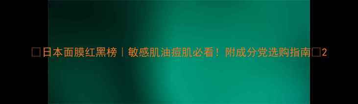 图片 ✨日本面膜红黑榜｜敏感肌油痘肌必看！附成分党选购指南🌟2