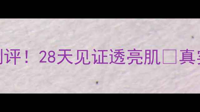 图片 ✨春雨面膜美白款测评！28天见证透亮肌✨真实体验+成分全公开2
