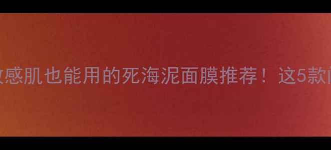 图片 ✨最全测评｜敏感肌也能用的死海泥面膜推荐！这5款闭眼入不踩雷🌟