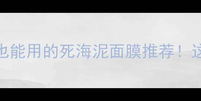 图片 ✨最全测评｜敏感肌也能用的死海泥面膜推荐！这5款闭眼入不踩雷🌟2