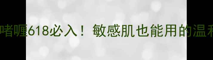 图片 ✨果本果实去角质啫喱618必入！敏感肌也能用的温和焕肤秘籍💆♀️1