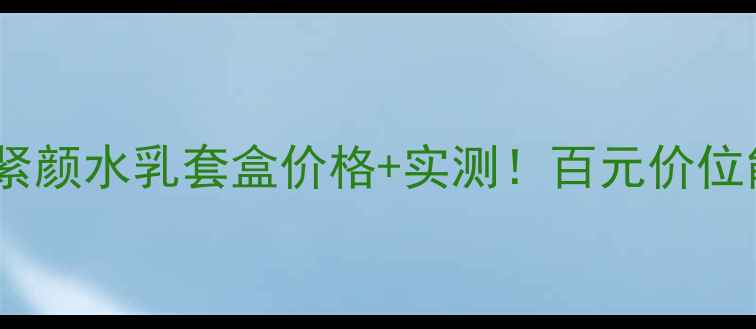 图片 ✨梦妆芍药鲜肌紧颜水乳套盒价格+实测！百元价位能有多能打？🌸1